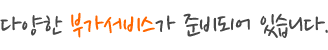 다양한 부가서비스가 준비되어 있습니다.